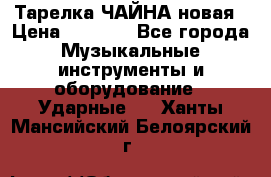 Тарелка ЧАЙНА новая › Цена ­ 4 000 - Все города Музыкальные инструменты и оборудование » Ударные   . Ханты-Мансийский,Белоярский г.